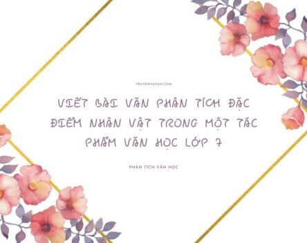 10+ Mẫu viết bài văn phân tích đặc điểm nhân vật trong một tác phẩm văn học lớp 7 hay nhất