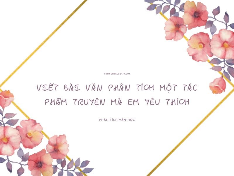 Viết bài văn phân tích một tác phẩm truyện mà em yêu thích
