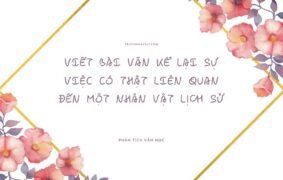 Top 10+ mẫu viết bài văn kể lại sự việc có thật liên quan đến một nhân vật lịch sử