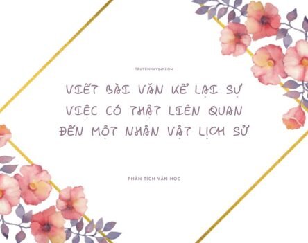 Top 10+ mẫu viết bài văn kể lại sự việc có thật liên quan đến một nhân vật lịch sử