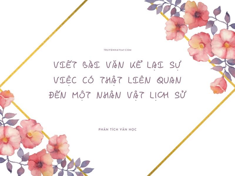 viết bài văn kể lại sự việc có thật liên quan đến một nhân vật lịch sử