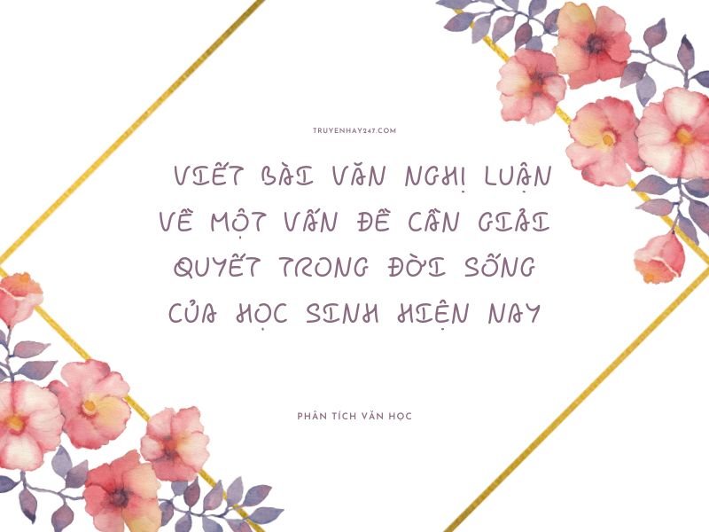 viết bài văn nghị luận về một vấn đề cần giải quyết trong đời sống của học sinh hiện nay