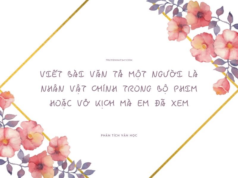 viết bài văn tả một người là nhân vật chính trong bộ phim hoặc vở kịch mà em đã xem
