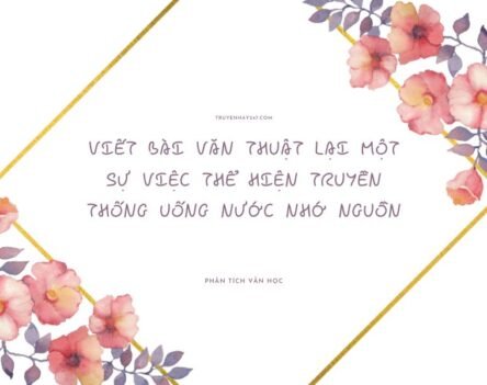 15+ Mẫu viết bài văn thuật lại một sự việc thể hiện truyền thống uống nước nhớ nguồn
