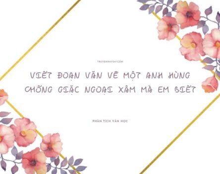 10+ Mẫu viết đoạn văn về một anh hùng chống giặc ngoại xâm mà em biết siêu hay