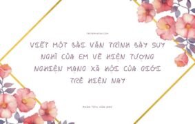 15+ Mẫu viết một bài văn trình bày suy nghĩ của em về hiện tượng nghiện mạng xã hội của giới trẻ hiện nay