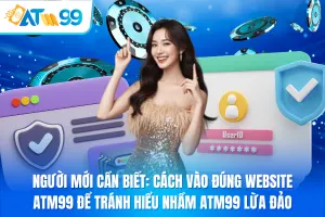 Người Mới Cần Biết_ Cách Vào Đúng Website ATM99 Để Tránh Hiểu Nhầm ATM99 Lừa Đảo