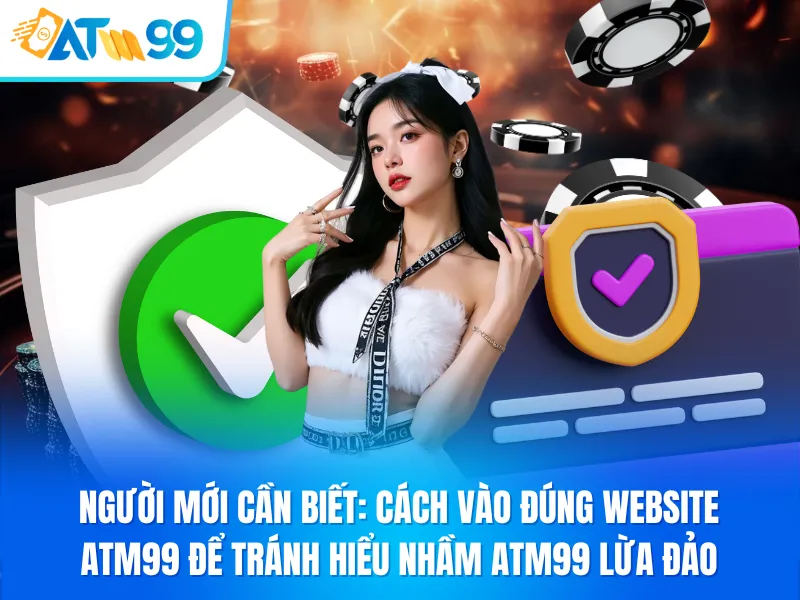 Người Mới Cần Biết_ Cách Vào Đúng Website ATM99 Để Tránh Hiểu Nhầm ATM99 Lừa Đảo_5